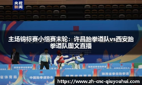 主场锦标赛小组赛末轮：许昌跆拳道队vs西安跆拳道队图文直播