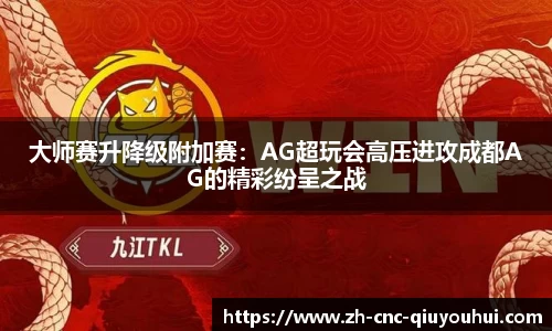 大师赛升降级附加赛：AG超玩会高压进攻成都AG的精彩纷呈之战